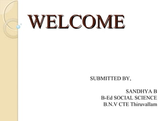 WELCOMEWELCOME
SUBMITTED BY,
SANDHYA B
B-Ed SOCIAL SCIENCE
B.N.V CTE Thiruvallam
 