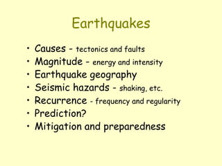 Earthquakes
• Causes - tectonics and faults
• Magnitude - energy and intensity
• Earthquake geography
• Seismic hazards - shaking, etc.
• Recurrence - frequency and regularity
• Prediction?
• Mitigation and preparedness
 
