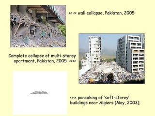 << << wall collapse, Pakistan, 2005
QuickTime™ and a
TIFF (LZW) decompressor
are needed to see this picture.
<<<< pancaking of ‘soft-storey’
buildings near Algiers (May, 2003);
Complete collapse of multi-storey
apartment, Pakistan, 2005 >>>>
 
