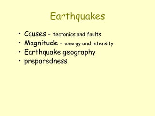 Earthquakes
• Causes - tectonics and faults
• Magnitude - energy and intensity
• Earthquake geography
• preparedness
 