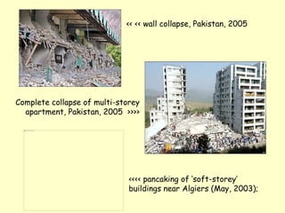 << << wall collapse, Pakistan, 2005
<<<< pancaking of ‘soft-storey’
buildings near Algiers (May, 2003);
Complete collapse of multi-storey
apartment, Pakistan, 2005 >>>>
 