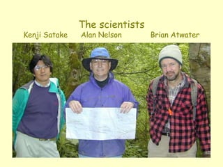 The scientists
Kenji Satake Alan Nelson Brian Atwater
 