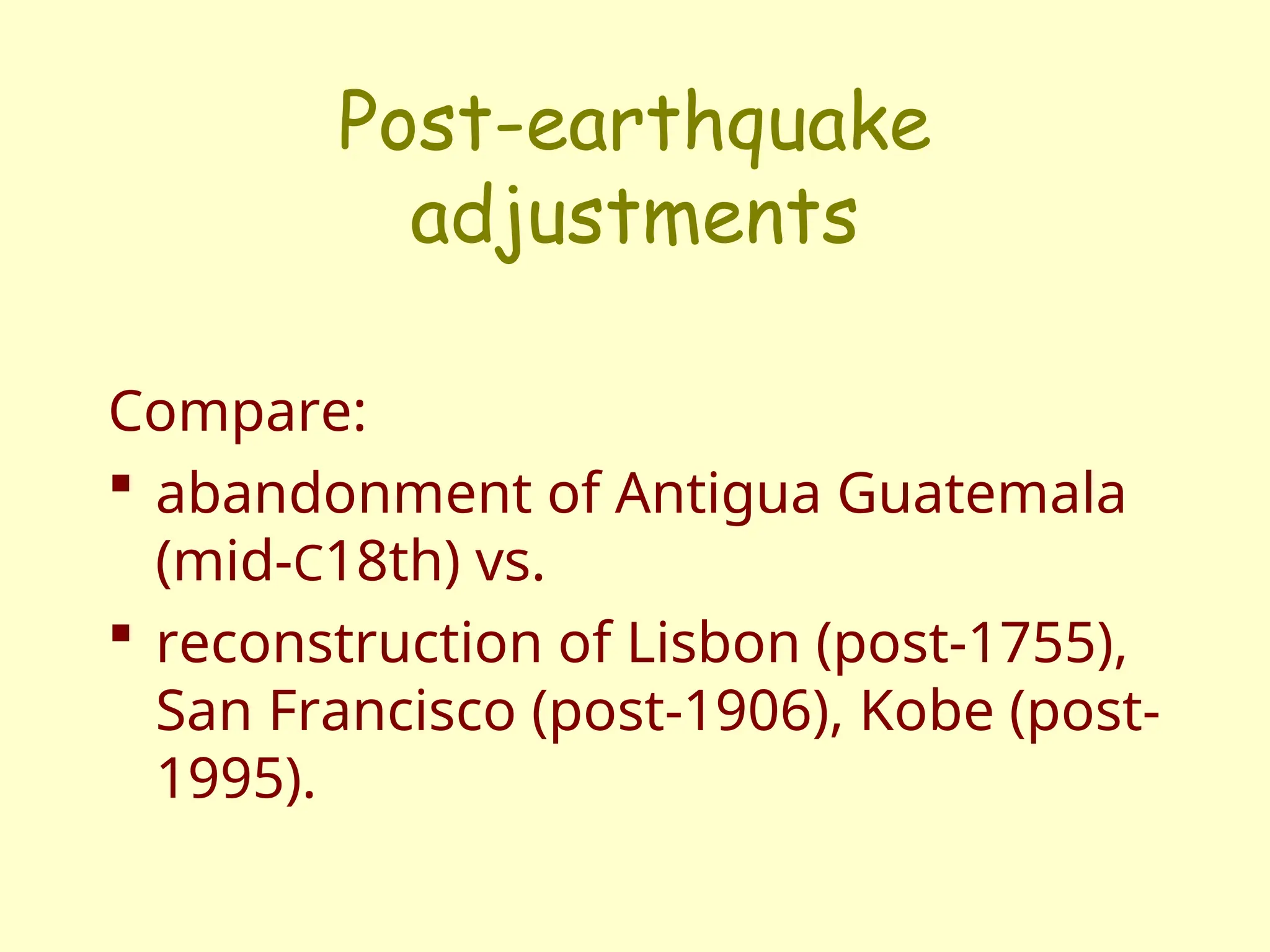 Post-earthquake
adjustments
Compare:
 abandonment of Antigua Guatemala
(mid-C18th) vs.
 reconstruction of Lisbon (post-1755),
San Francisco (post-1906), Kobe (post-
1995).
 
