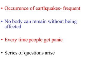 <ul><li>Occurrence of earthquakes- frequent </li></ul><ul><li>No body can remain without being affected </li></ul><ul><li>...