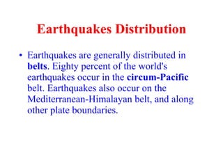 Earthquakes Distribution <ul><li>Earthquakes are generally distributed in  belts . Eighty percent of the world's earthquak...