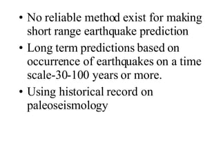 <ul><li>No reliable method exist for making short range earthquake prediction  </li></ul><ul><li>Long term predictions bas...