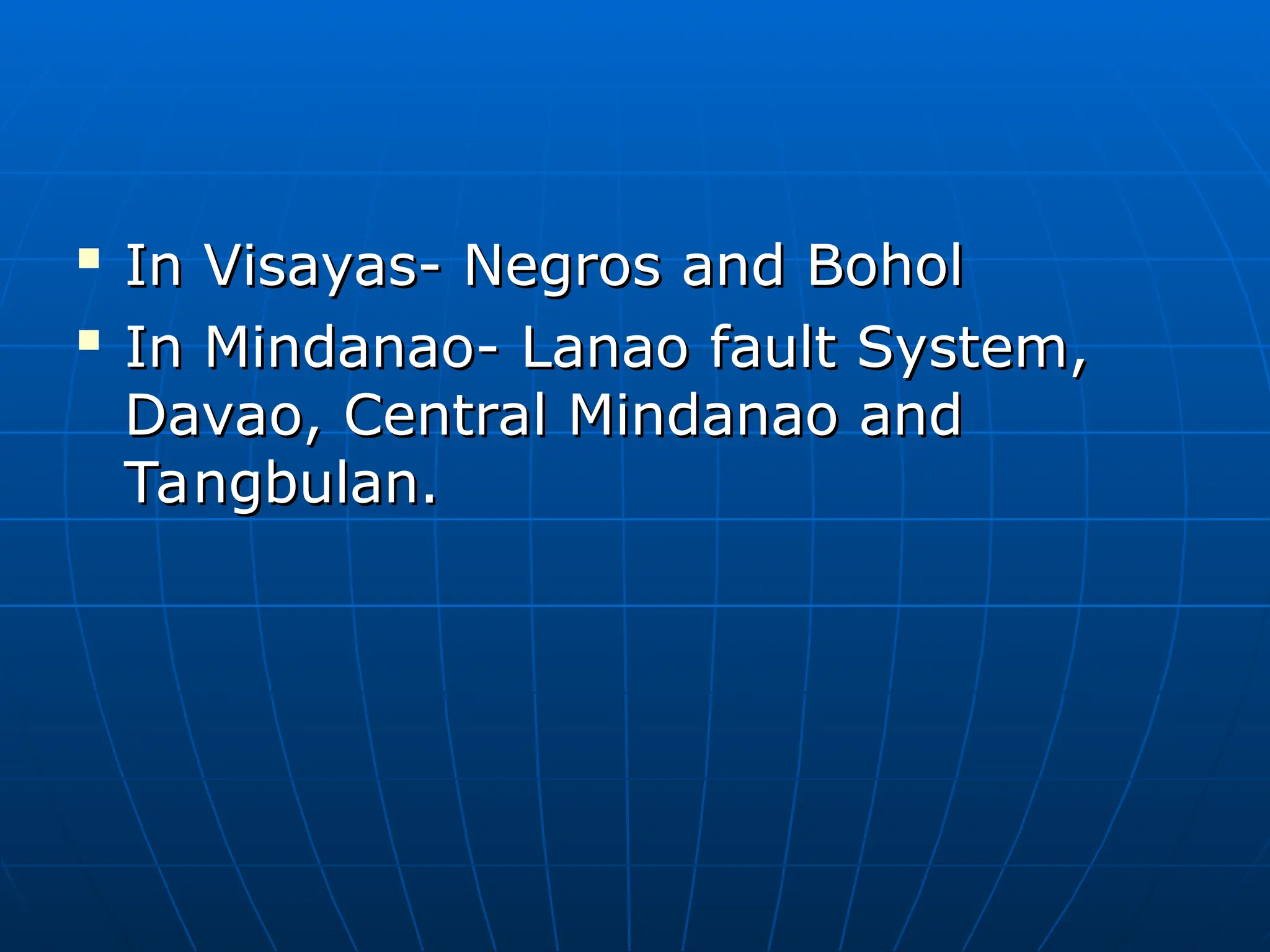 
In Visayas- Negros and Bohol
In Visayas- Negros and Bohol

In Mindanao- Lanao fault System,
In Mindanao- Lanao fault System,
Davao, Central Mindanao and
Davao, Central Mindanao and
Tangbulan.
Tangbulan.
 