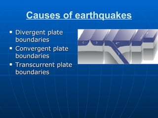 Causes of earthquakes Divergent plate boundaries  Convergent plate boundaries  Transcurrent plate boundaries 