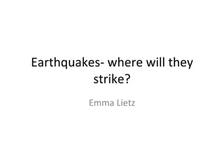 Earthquakes- where will they strike? Emma Lietz 