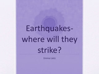 Earthquakes- where will they strike? Emma Lietz 