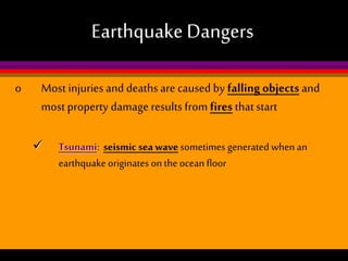 Earthquake Dangers
o

Most injuries and deaths are caused by falling objects and
most property damage results from fires that start


Tsunami: seismic sea wave sometimes generated when an
earthquake originates on the ocean floor

 