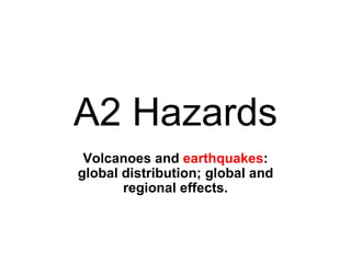 A2 Hazards Volcanoes and  earthquakes : global distribution; global and regional effects. 