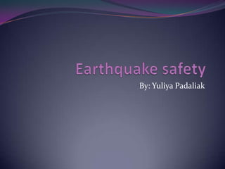 Earthquake safety By: Yuliya Padaliak 