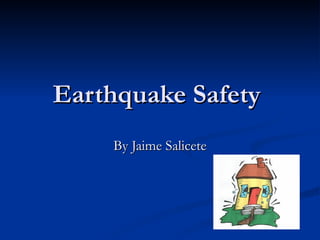 Earthquake Safety  By Jaime Salicete 