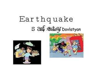 Earthquake safety By : Nasha Dovlatyan 