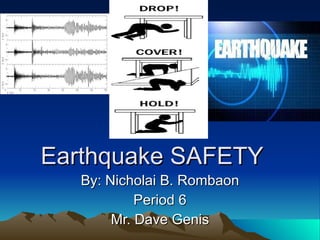 Earthquake SAFETY By: Nicholai B. Rombaon Period 6 Mr. Dave Genis 