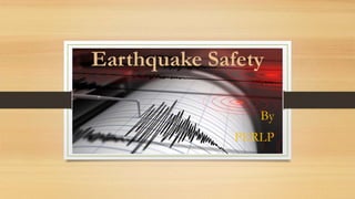 Earthquake Safety
By
PERLP
 