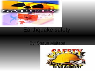 Earthquake safety  By: Shaun Mujtaba 