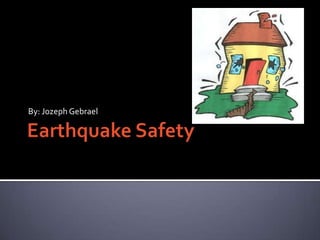 Earthquake Safety By: Jozeph Gebrael 