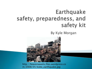 Earthquake safety, preparedness, and safety kit By Kyle Morgan http://heavenawaits.files.wordpress.com/2008/05/kobe_earthquake.jpg 
