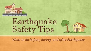 Earthquake
Safety Tips
What to do before, during, and after Earthquake
 