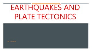 EARTHQUAKES AND
PLATE TECTONICS
MS. G. MARTIN
 