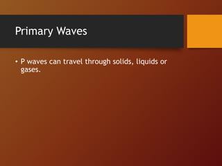 Primary Waves
• P waves can travel through solids, liquids or
gases.
 