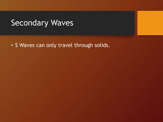 Secondary Waves
• S Waves can only travel through solids.
 