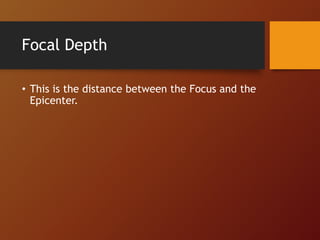Focal Depth
• This is the distance between the Focus and the
Epicenter.
 
