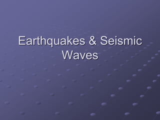 Earthquakes & Seismic
Waves
 