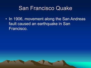 San Francisco Quake
• In 1906, movement along the San Andreas
fault caused an earthquake in San
Francisco.

 