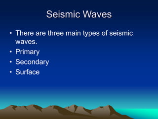 Seismic Waves
• There are three main types of seismic
waves.
• Primary
• Secondary
• Surface

 