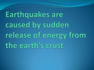 Earthquakes are caused by sudden release of energy from the earth’s crust