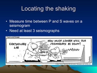 Locating the shaking Measure time between P and S waves on a seismogram Need at least 3 seismographs 
