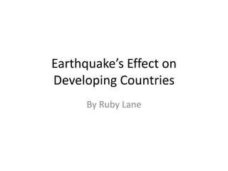 Earthquake’s Effect on
Developing Countries
      By Ruby Lane
 