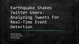 Earthquake Shakes
Twitter Users:
Analyzing Tweets For
Real-Time Event
Detection
Presented By:
Eshan Mudwel
1SI10CS031
 