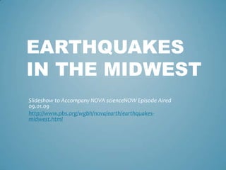 EARTHQUAKES
IN THE MIDWEST
Slideshow to Accompany NOVA scienceNOW Episode Aired
09.01.09
http://www.pbs.org/wgbh/nova/earth/earthquakes-
midwest.html
 