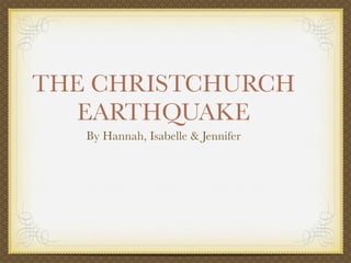 THE CHRISTCHURCH
   EARTHQUAKE
   By Hannah, Isabelle & Jennifer
 