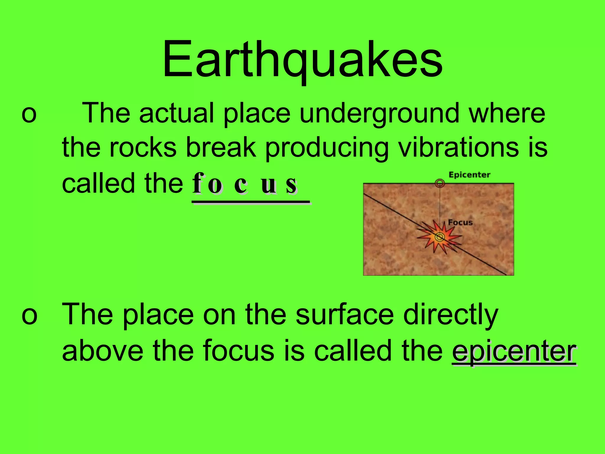 The actual place underground where the rocks break producing vibrations is called the  focus The place on the surface directly above the focus is called the  epicenter Earthquakes 