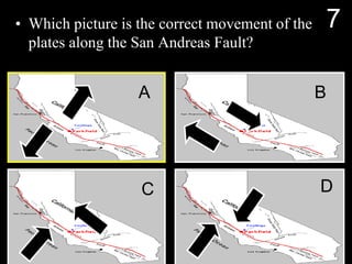 • Which picture is the correct movement of the
plates along the San Andreas Fault?
A B
C D
7
 