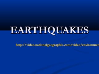 EARTHQUAKESEARTHQUAKES
http://video.nationalgeographic.com/video/environmenhttp://video.nationalgeographic.com/video/environmen
 