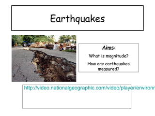 Earthquakes
Aims:
What is magnitude?
How are earthquakes
measured?

http://video.nationalgeographic.com/video/player/environm

 