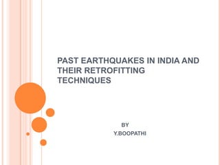 PAST EARTHQUAKES IN INDIA AND
THEIR RETROFITTING
TECHNIQUES
BY
Y.BOOPATHI
 