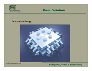Base Isolation


           Innovative design




© Dunn Associates Inc, 2008
                                  Earthquakes, Codes, & Sustainability
 