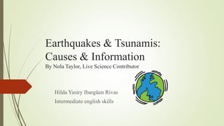 Earthquakes & Tsunamis:
Causes & Information
By Nola Taylor, Live Science Contributor
Hilda Yasiry Ibargüen Rivas
Intermediate english skills
 