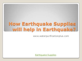 How Earthquake Supplies
will help in Earthquake?
www.waterpurificationplus.com
Earthquake Supplies
 