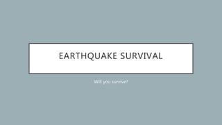 EARTHQUAKE SURVIVAL
Will you survive?
 