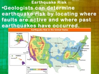Earthquake Risk
•Geologists can determine
earthquake risk by locating where
faults are active and where past
earthquakes have occurred.
 