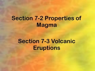 Section 7-2 Properties of
         Magma

  Section 7-3 Volcanic
       Eruptions
 