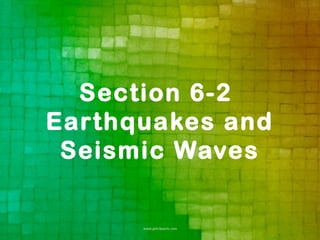 Section 6-2
Earthquakes and
 Seismic Waves
 